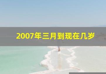 2007年三月到现在几岁