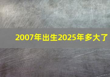 2007年出生2025年多大了