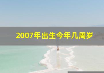 2007年出生今年几周岁