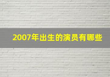 2007年出生的演员有哪些