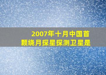 2007年十月中国首颗绕月探星探测卫星是