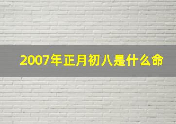 2007年正月初八是什么命