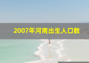 2007年河南出生人口数