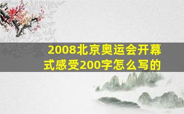 2008北京奥运会开幕式感受200字怎么写的