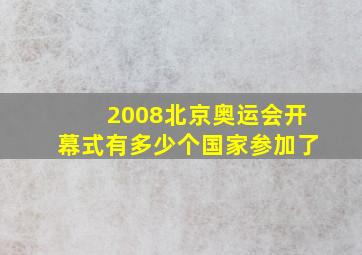 2008北京奥运会开幕式有多少个国家参加了