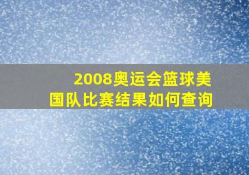 2008奥运会篮球美国队比赛结果如何查询