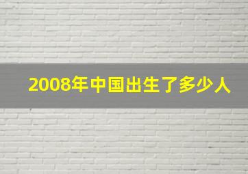 2008年中国出生了多少人