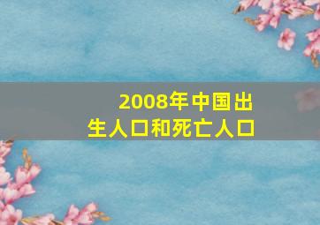 2008年中国出生人口和死亡人口