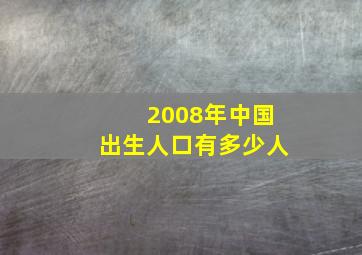 2008年中国出生人口有多少人