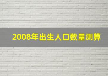 2008年出生人口数量测算