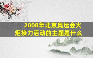 2008年北京奥运会火炬接力活动的主题是什么