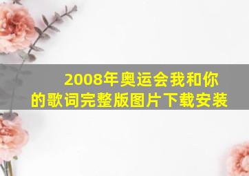 2008年奥运会我和你的歌词完整版图片下载安装