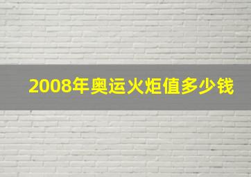 2008年奥运火炬值多少钱