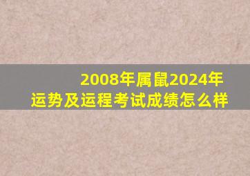 2008年属鼠2024年运势及运程考试成绩怎么样