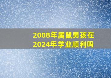 2008年属鼠男孩在2024年学业顺利吗