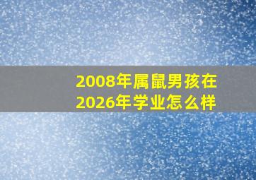 2008年属鼠男孩在2026年学业怎么样