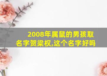 2008年属鼠的男孩取名字贺梁权,这个名字好吗