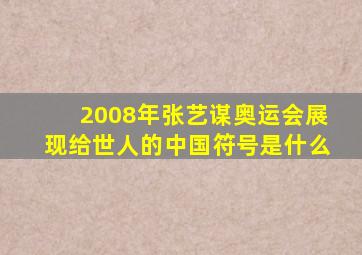 2008年张艺谋奥运会展现给世人的中国符号是什么