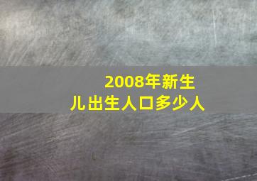 2008年新生儿出生人口多少人