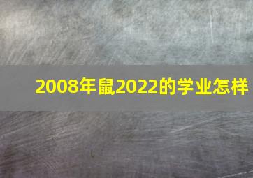 2008年鼠2022的学业怎样