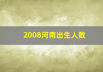 2008河南出生人数