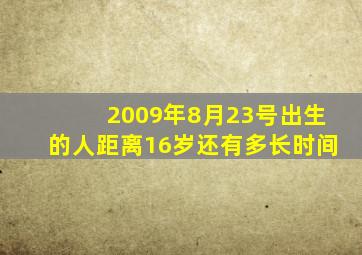 2009年8月23号出生的人距离16岁还有多长时间