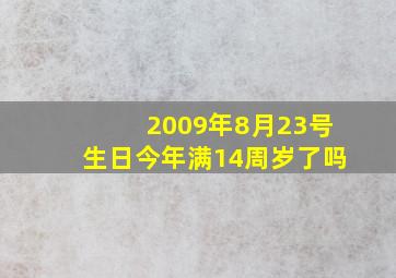 2009年8月23号生日今年满14周岁了吗