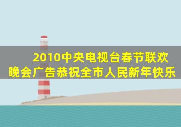 2010中央电视台春节联欢晚会广告恭祝全市人民新年快乐