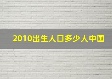 2010出生人口多少人中国