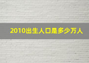 2010出生人口是多少万人