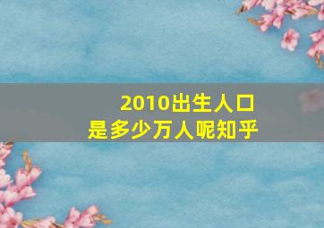 2010出生人口是多少万人呢知乎