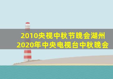 2010央视中秋节晚会湖州2020年中央电视台中秋晚会