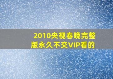 2010央视春晚完整版永久不交VIP看的