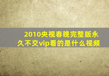 2010央视春晚完整版永久不交vip看的是什么视频