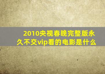 2010央视春晚完整版永久不交vip看的电影是什么