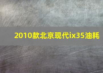 2010款北京现代ix35油耗