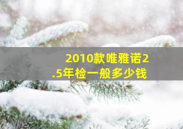 2010款唯雅诺2.5年检一般多少钱