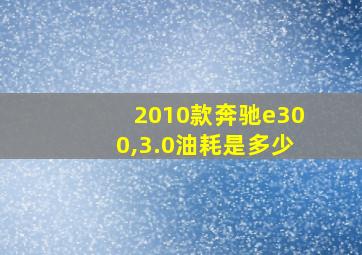 2010款奔驰e300,3.0油耗是多少