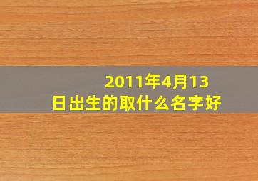 2011年4月13日出生的取什么名字好