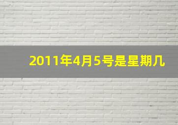 2011年4月5号是星期几