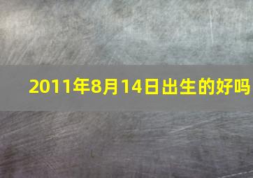 2011年8月14日出生的好吗