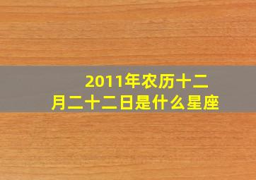 2011年农历十二月二十二日是什么星座