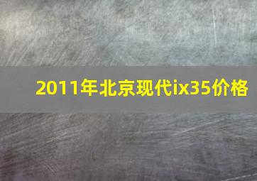 2011年北京现代ix35价格