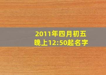 2011年四月初五晚上12:50起名字