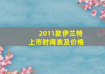 2011款伊兰特上市时间表及价格