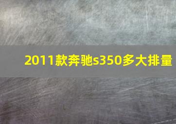 2011款奔驰s350多大排量