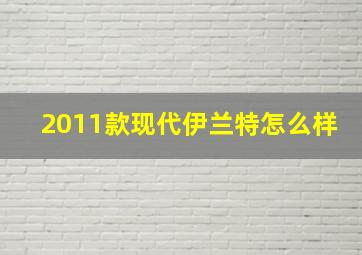 2011款现代伊兰特怎么样