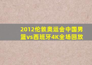 2012伦敦奥运会中国男篮vs西班牙4K全场回放