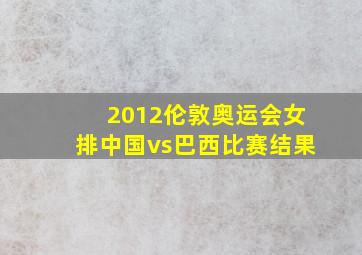 2012伦敦奥运会女排中国vs巴西比赛结果