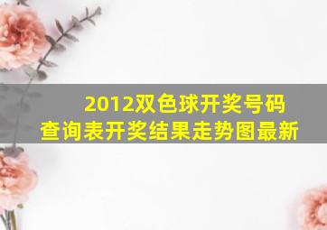 2012双色球开奖号码查询表开奖结果走势图最新